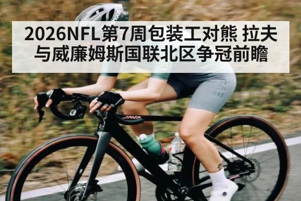 2026NFL第7周包装工对熊 拉夫与威廉姆斯国联北区争冠前瞻